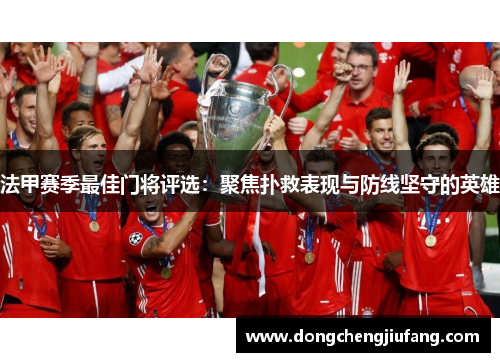法甲赛季最佳门将评选：聚焦扑救表现与防线坚守的英雄