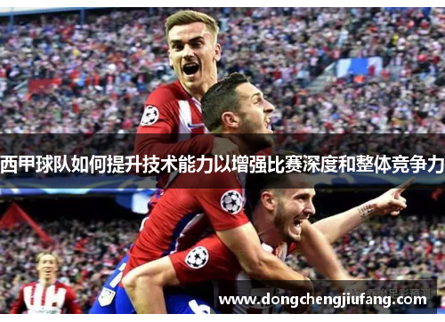 西甲球队如何提升技术能力以增强比赛深度和整体竞争力