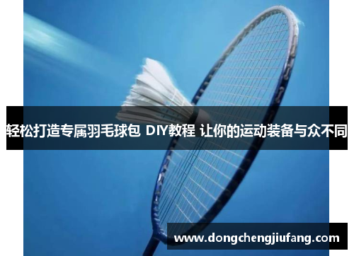 轻松打造专属羽毛球包 DIY教程 让你的运动装备与众不同