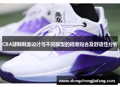 CBA球鞋鞋面设计与不同脚型的精准贴合及舒适性分析