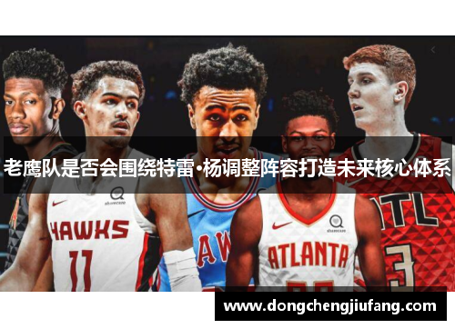 老鹰队是否会围绕特雷·杨调整阵容打造未来核心体系