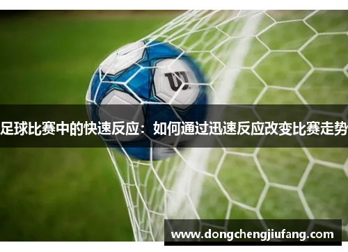 足球比赛中的快速反应：如何通过迅速反应改变比赛走势